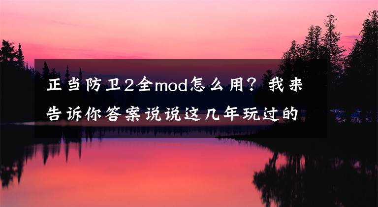 正当防卫2全mod怎么用？我来告诉你答案说说这几年玩过的一些自由度较高的单机游戏！文章配图