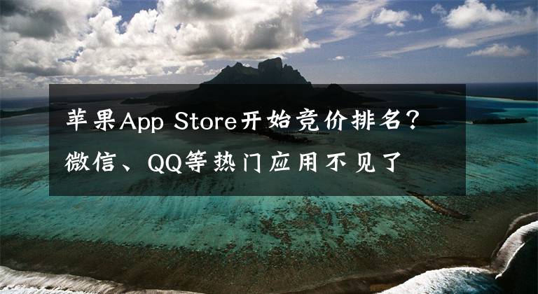苹果App Store开始竞价排名？微信、QQ等热门应用不见了文章配图