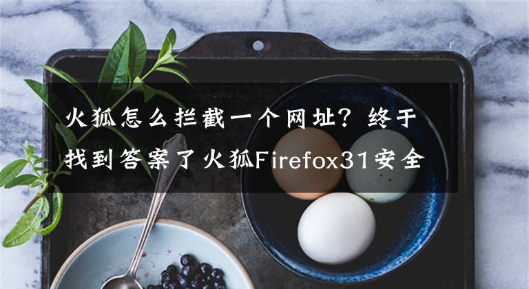 火狐怎么拦截一个网址？终于找到答案了火狐Firefox31安全大升级，内置文件下载保护