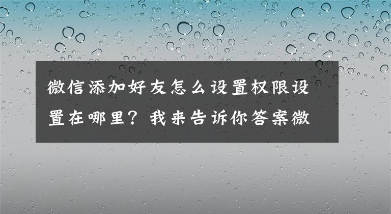 微信添加好友怎么设置权限设置在哪里？我来告诉你答案微信8.0.17新版大更新，朋友权限和个人信息权限一目了然｜雷总管文章配图