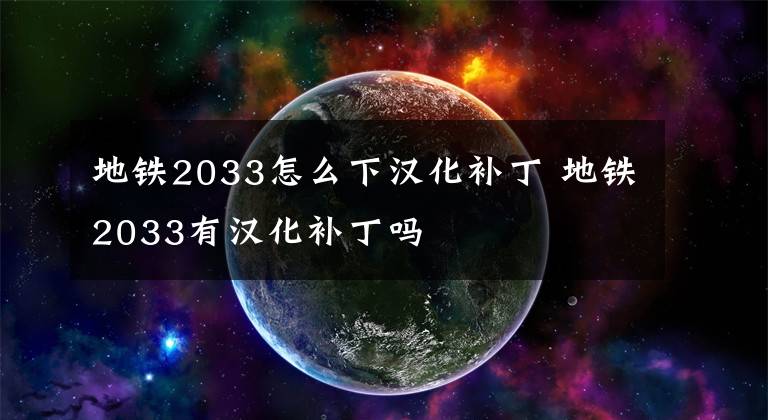 地铁2033怎么下汉化补丁 地铁2033有汉化补丁吗