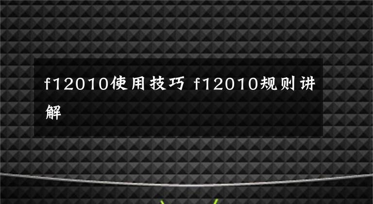 f12010使用技巧 f12010规则讲解