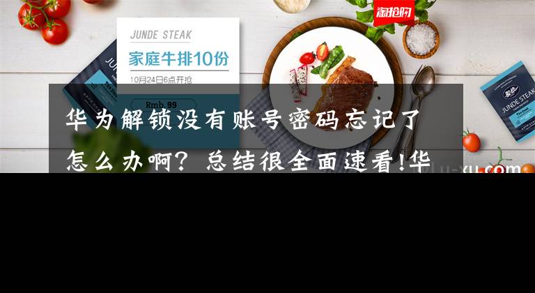 华为解锁没有账号密码忘记了怎么办啊？总结很全面速看!华为手机屏幕解锁密码给忘了，两招轻松解决文章配图