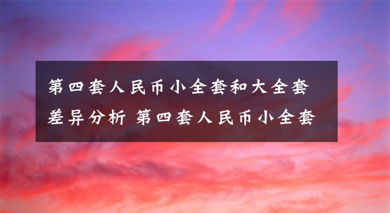 第四套人民币小全套和大全套差异分析 第四套人民币小全套有几个