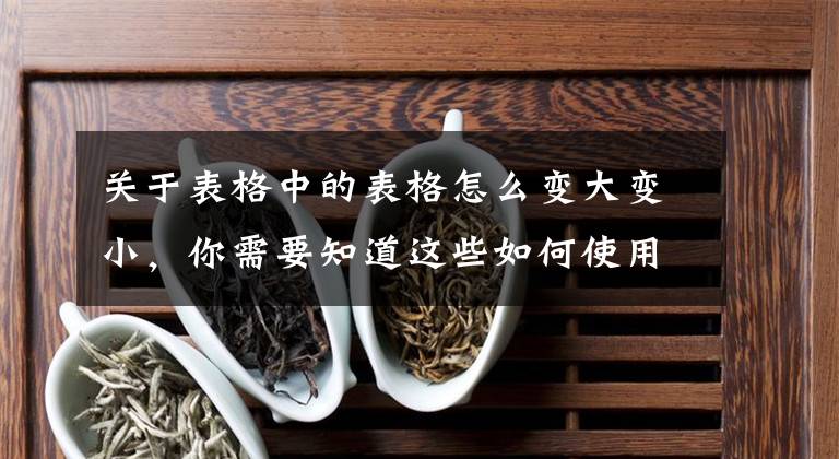 关于表格中的表格怎么变大变小，你需要知道这些如何使用鼠标对工作表进行缩放文章配图