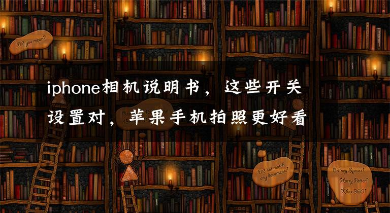 iphone相机说明书，这些开关设置对，苹果手机拍照更好看文章配图