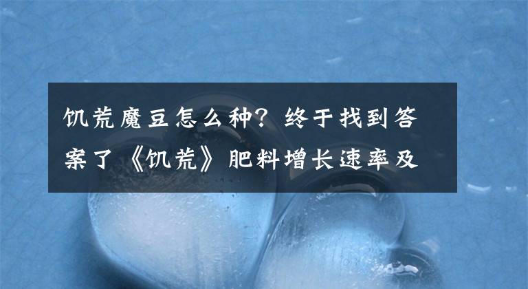 饥荒魔豆怎么种？终于找到答案了《饥荒》肥料增长速率及植物出现几率一览