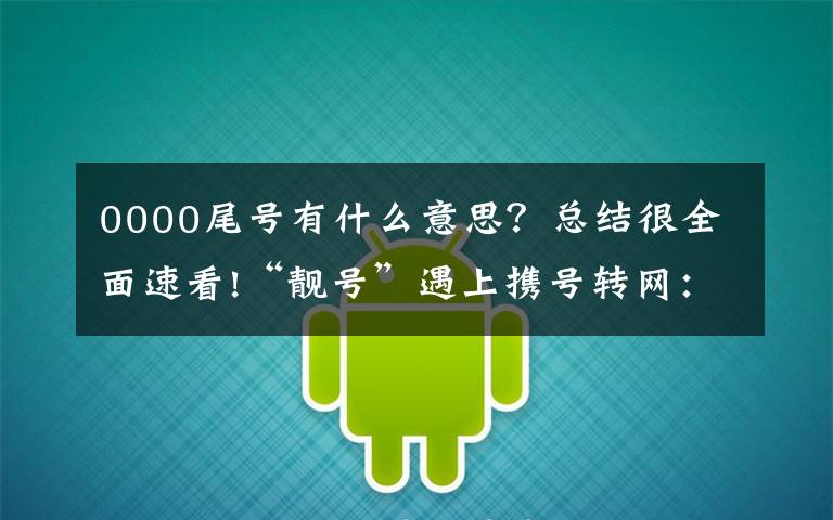 0000尾号有什么意思？总结很全面速看!“靓号”遇上携号转网：转出要付违约金，转入需预存高额话费