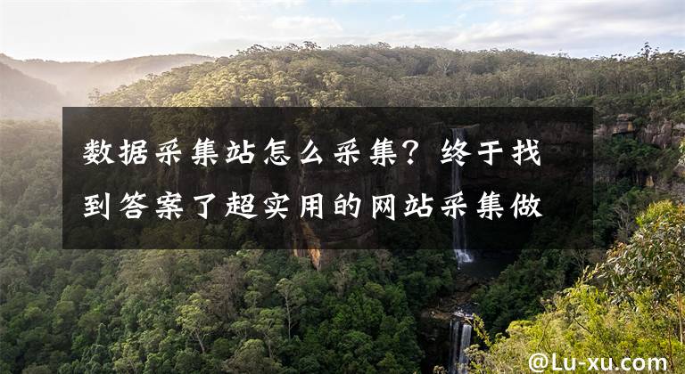 数据采集站怎么采集？终于找到答案了超实用的网站采集做法，让你的网站轻松上权四文章配图