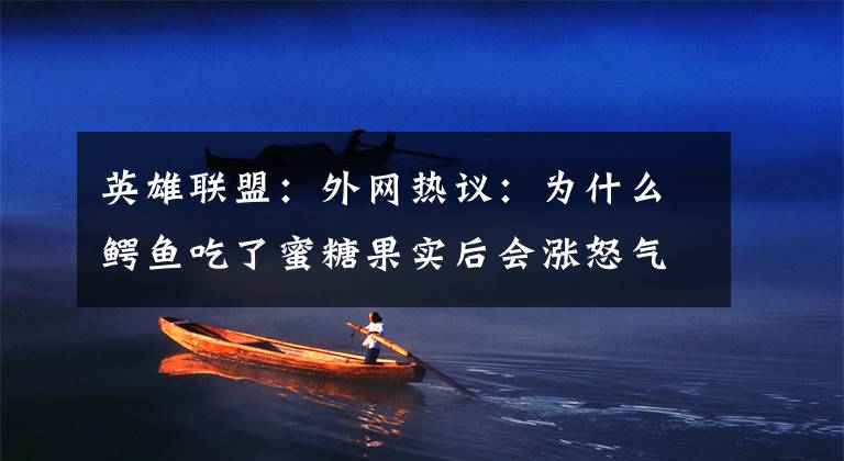 英雄联盟：外网热议：为什么鳄鱼吃了蜜糖果实后会涨怒气？文章配图