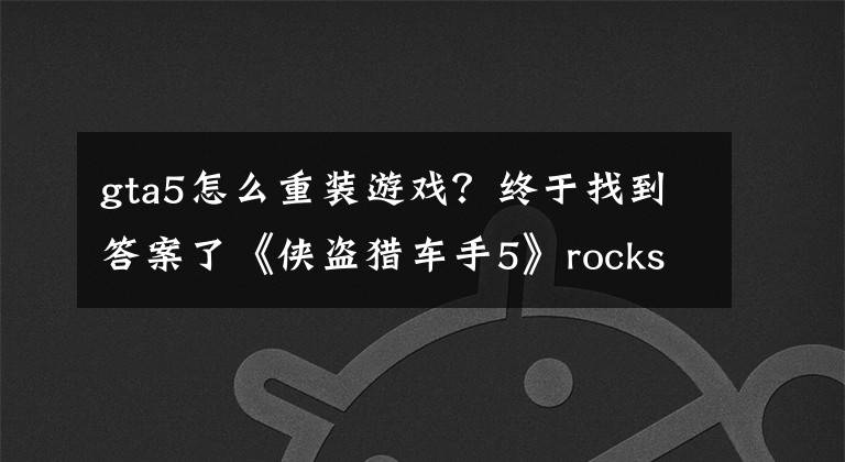 gta5怎么重装游戏？终于找到答案了《侠盗猎车手5》rockstar games social club无法卸载解决方法