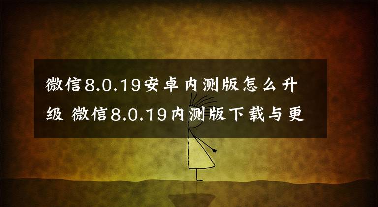 微信8.0.19安卓内测版怎么升级 微信8.0.19内测版下载与更新一览文章配图