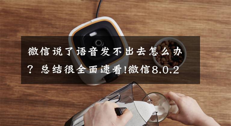 微信说了语音发不出去怎么办？总结很全面速看!微信8.0.25更新成功！发现6个新变化，官方还支持“开小号”文章配图
