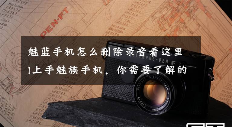 魅蓝手机怎么删除录音看这里!上手魅族手机，你需要了解的2个常识！文章配图