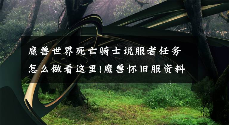 魔兽世界死亡骑士说服者任务怎么做看这里!魔兽怀旧服资料——魔兽世界60年代骑士职业任务详细流程文章配图
