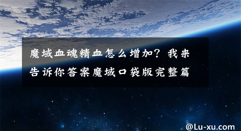 魔域血魂精血怎么增加？我来告诉你答案魔域口袋版完整篇 血魂养成方式说明