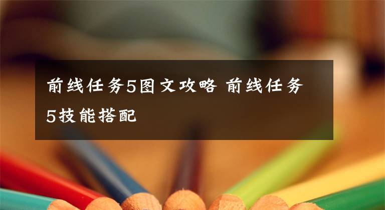 前线任务5图文攻略 前线任务5技能搭配