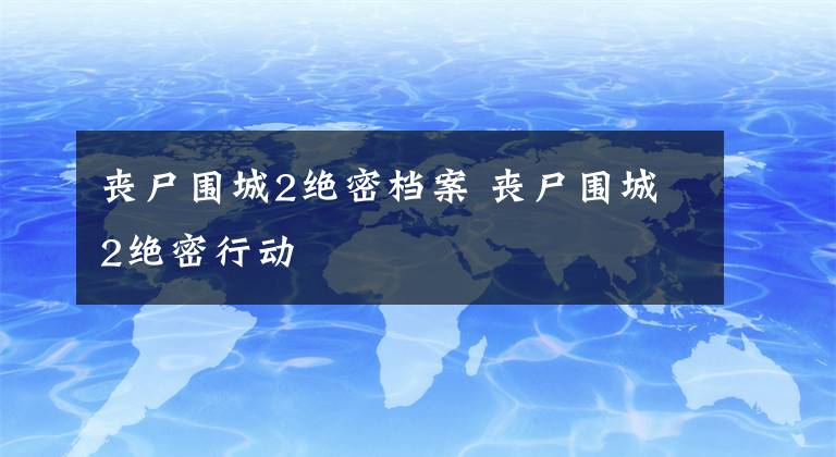 丧尸围城2绝密档案 丧尸围城2绝密行动