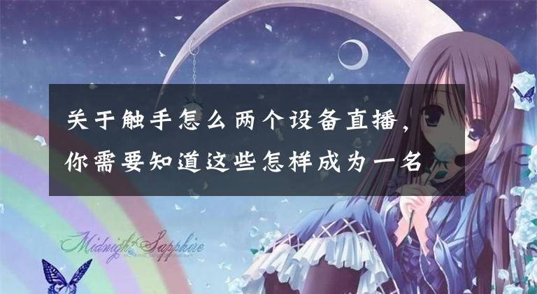 关于触手怎么两个设备直播，你需要知道这些怎样成为一名手游主播？文章配图