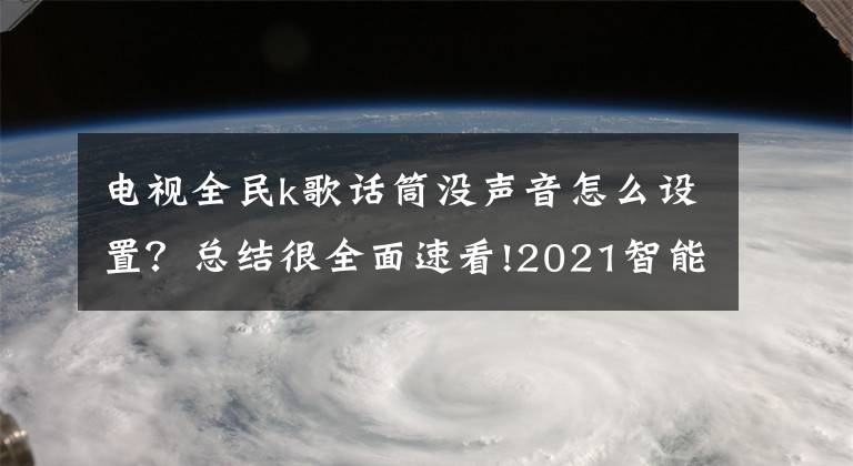 电视全民k歌话筒没声音怎么设置？总结很全面速看!2021智能电视好用的K歌软件有哪些？当贝市场推荐这几款文章配图