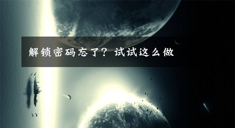 解锁密码忘了？试试这么做文章配图