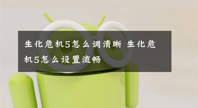 生化危机5怎么调清晰 生化危机5怎么设置流畅