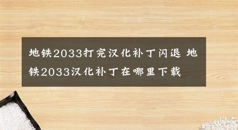 地铁2033打完汉化补丁闪退 地铁2033汉化补丁在哪里下载