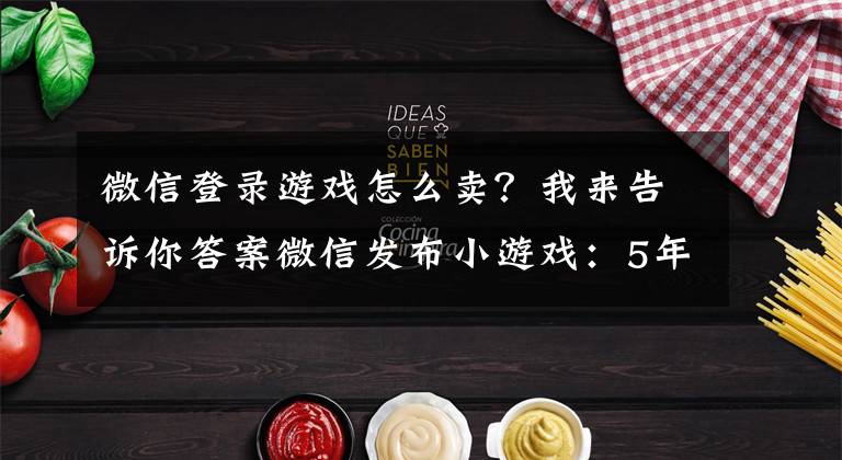 微信登录游戏怎么卖？我来告诉你答案微信发布小游戏：5年痛彻心扉，向即将起飞的H5创业者致敬！