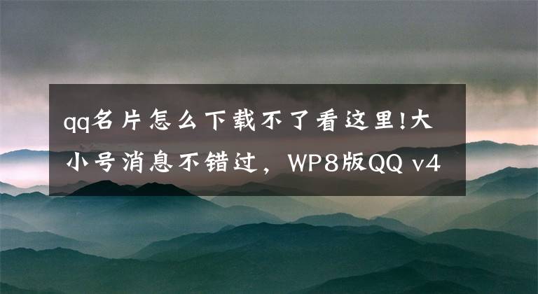 qq名片怎么下载不了看这里!大小号消息不错过，WP8版QQ v4.5正式版下载