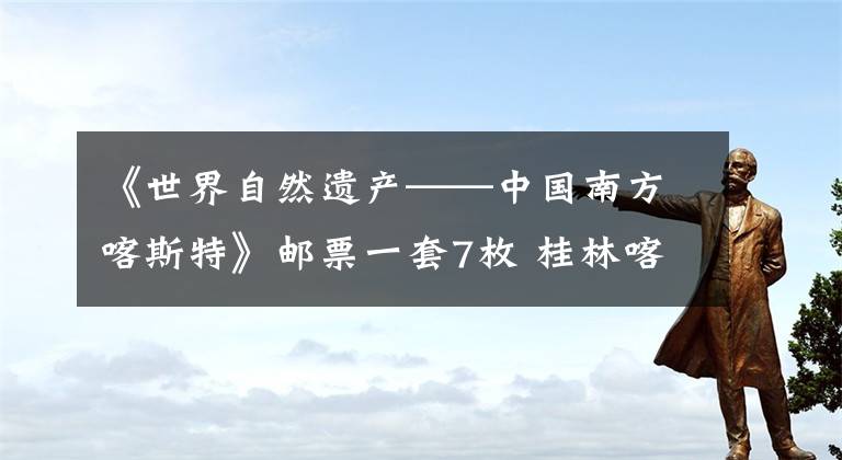 《世界自然遗产——中国南方喀斯特》邮票一套7枚 桂林喀斯特邮票照片