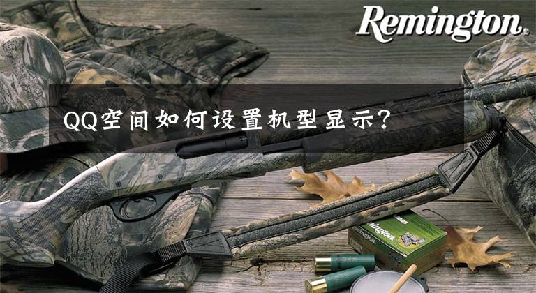 QQ空间如何设置机型显示？文章配图