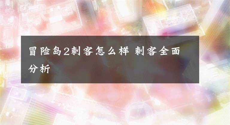 冒险岛2刺客怎么样 刺客全面分析文章配图