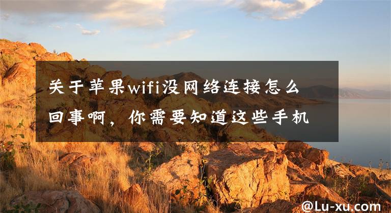 关于苹果wifi没网络连接怎么回事啊，你需要知道这些手机已连接WiFi但无法访问互联网，是什么问题？文章配图
