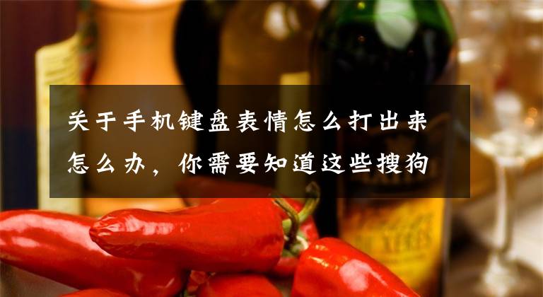 关于手机键盘表情怎么打出来怎么办，你需要知道这些搜狗输入法怎么打出表情包？按照这个步骤操作，轻松搞定它文章配图