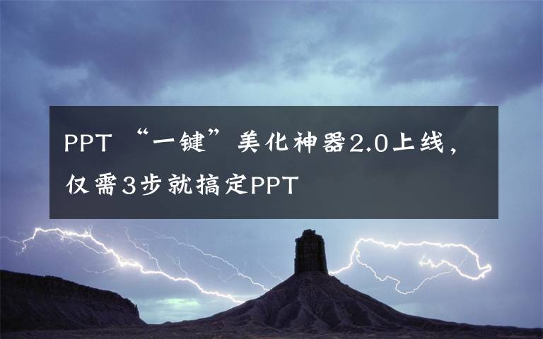 PPT “一键”美化神器2.0上线，仅需3步就搞定PPT