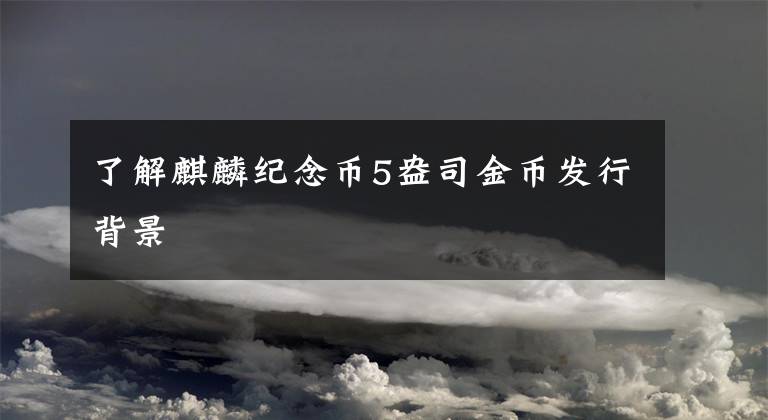 了解麒麟纪念币5盎司金币发行背景文章配图