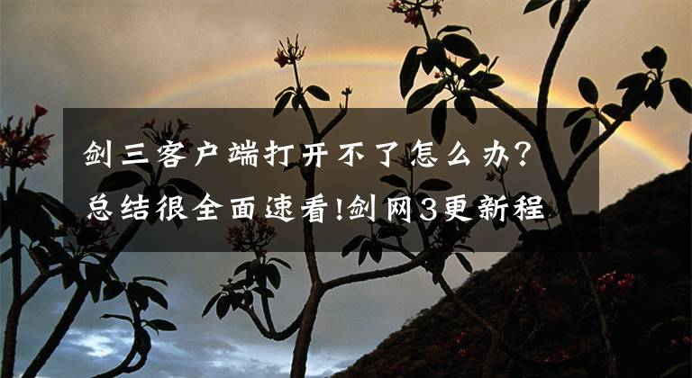 剑三客户端打开不了怎么办？总结很全面速看!剑网3更新程序无法打开的解决办法教程一览文章配图
