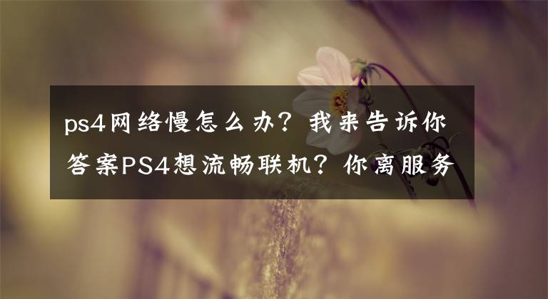 ps4网络慢怎么办？我来告诉你答案PS4想流畅联机？你离服务器就差一个这个！文章配图