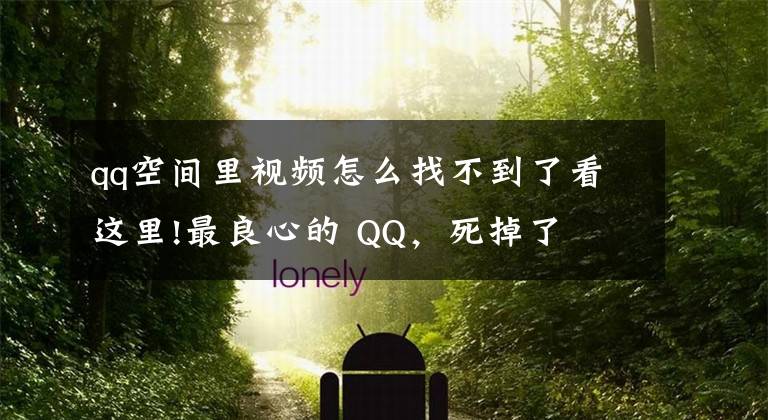 qq空间里视频怎么找不到了看这里!最良心的 QQ，死掉了文章配图
