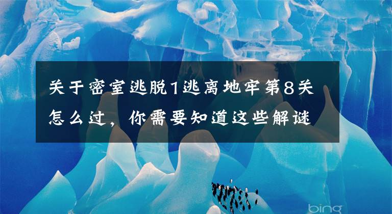 关于密室逃脱1逃离地牢第8关怎么过，你需要知道这些解谜地牢密室第8关攻略 地牢密室攻略8关