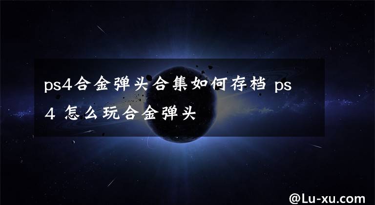 ps4合金弹头合集如何存档 ps4 怎么玩合金弹头