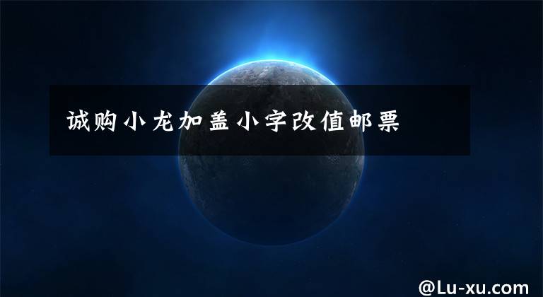 诚购小龙加盖小字改值邮票文章配图
