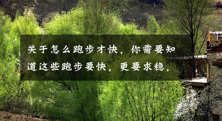 关于怎么跑步才快，你需要知道这些跑步要快，更要求稳，给大家推荐几款稳定支撑型跑鞋文章配图
