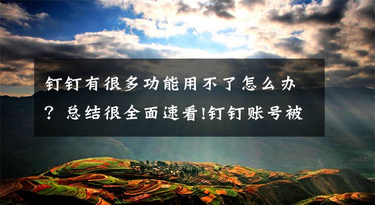 钉钉有很多功能用不了怎么办？总结很全面速看!钉钉账号被封冻结了怎么办 钉钉账号解封方法文章配图