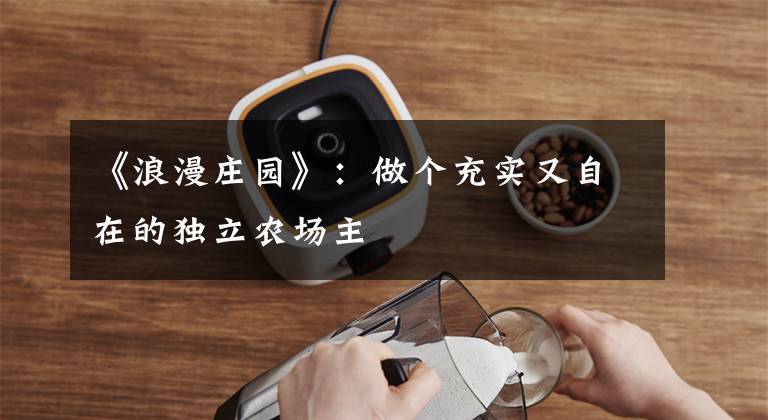 《浪漫庄园》：做个充实又自在的独立农场主文章配图