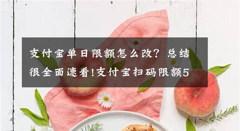 支付宝单日限额怎么改？总结很全面速看!支付宝扫码限额500怎么解除 超简单方法步骤图解文章配图