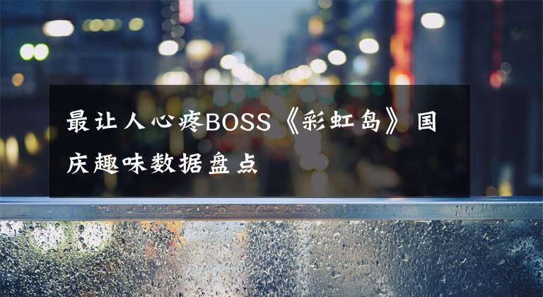 最让人心疼BOSS《彩虹岛》国庆趣味数据盘点文章配图