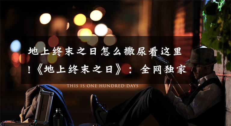 地上终末之日怎么撒尿看这里!《地上终末之日》：全网独家游戏中文翻译攻略文章配图