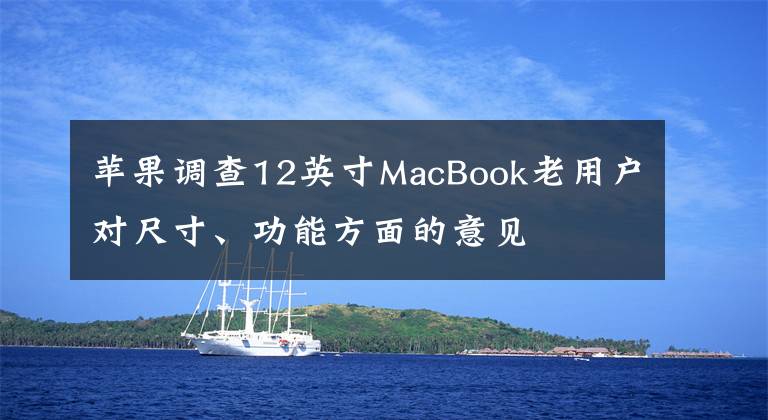 苹果调查12英寸MacBook老用户对尺寸、功能方面的意见文章配图