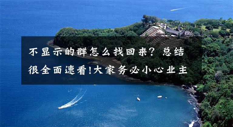 不显示的群怎么找回来？总结很全面速看!大家务必小心业主群里的“伪邻居”